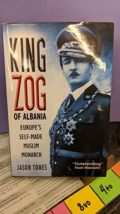 Item #68292 King Zog of Albania: Europe's Self-Made Muslim Monarch. Jason Tomes