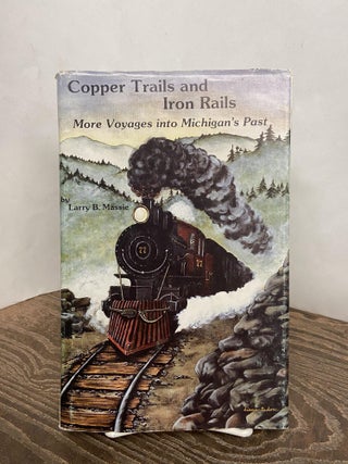 Item #68344 Copper Trails and Iron Rails: More Voyages into Michigan's Past. Larry B. Massie