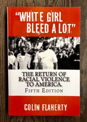Item #68454 White Girl Bleed a Lot: the Return of Racial Violence to America. Colin Flaherty