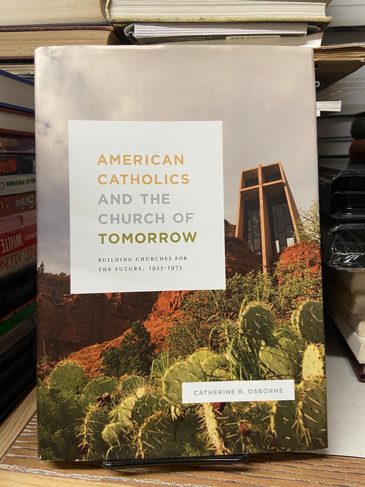 Item #68769 American Catholics and the Church of Tomorrow: Building Churches for the Future, 1925-1975. Catherine R. Osborne.