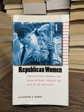 Item #68845 Republican Women: Feminism and Conservatism from Suffrage Through the Rise of the New...