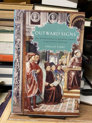 Item #68931 Outward Signs: The Powerlessness of External Things in Augustine's Thought. Phillip Cary