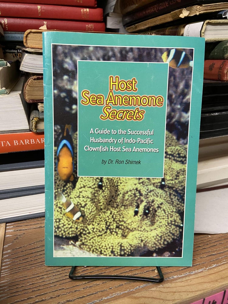 Item #68952 Host Sea Anemone Secrets: A Guide to the Successful Husbandry of Indo-Pacific Clownfish Host Sea Anemones. Ron Shimek.