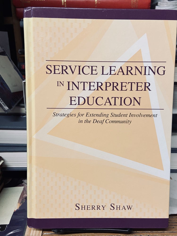 Item #69013 Service Learning in Interpreter Education: Strategies for Extending Student Involvement in the Deaf Community. Sherry Shaw.