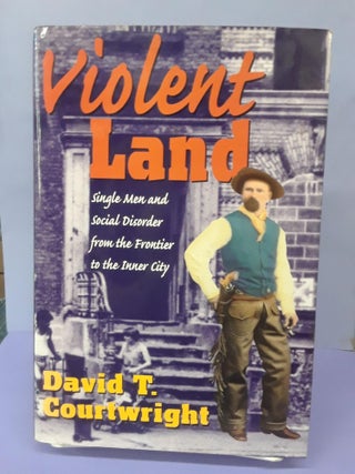 Item #69074 Violent Land: Single Men and Social Disorder from the Frontier to the Inner City....