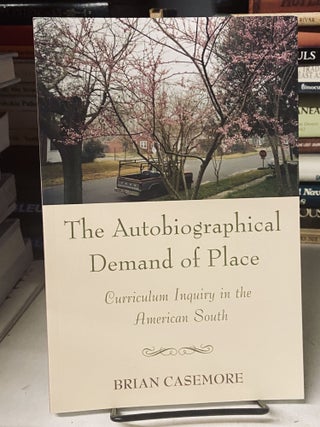 Item #69112 The Autobiographical Demand of Place: Curriculum Inquiry in the American South. Brian...