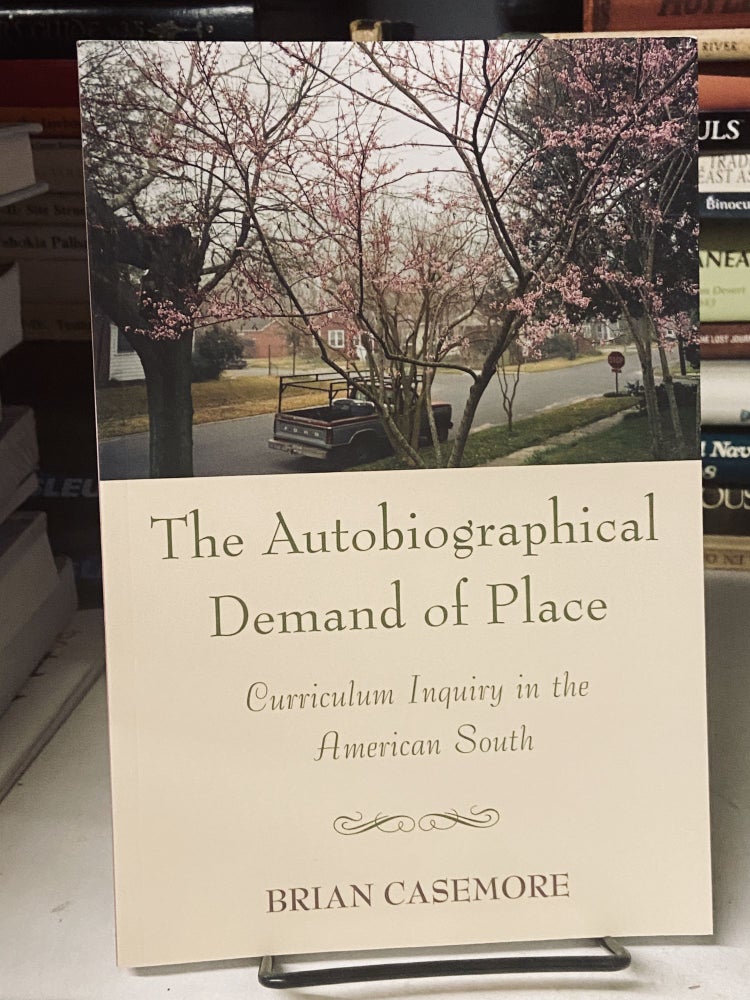Item #69112 The Autobiographical Demand of Place: Curriculum Inquiry in the American South. Brian Casemore.