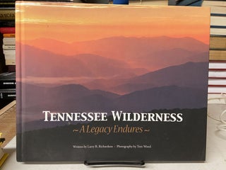 Item #69157 Tennessee Wilderness: A Legacy Endures. Larry R. Richardson, Tom Wood, Photography