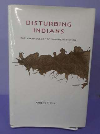 Item #69183 Disturbing Indians: The Archaeology of Southern Fiction. Annette Trefzer