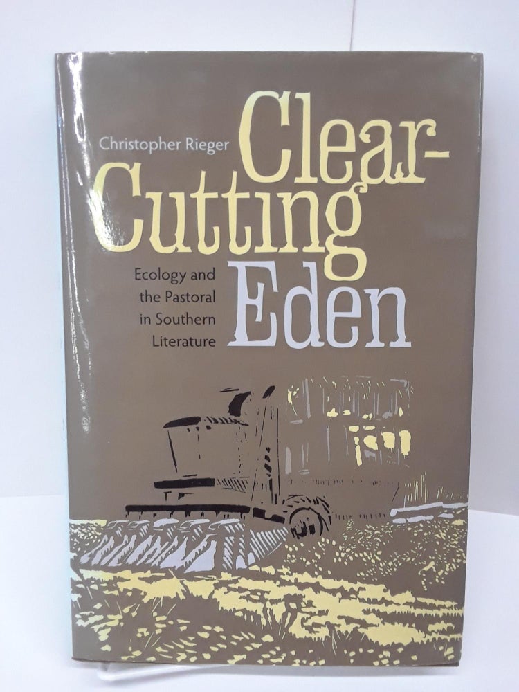 Item #69231 Clear-Cutting Eden: Ecology and the Pastoral in Southern Literature. Christopher Rieger.