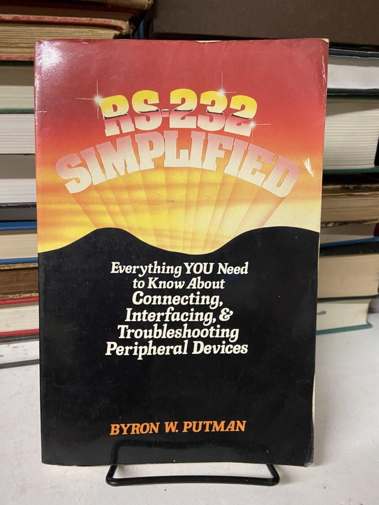 Item #69365 RS-232 Simplified: Everything YOU Need to Know About Connecting, Interfacing, & Troubleshooting Peripheral Devices. Byron W. Putnam.