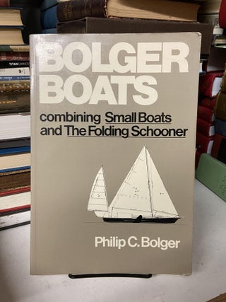 Item #69380 Bolger Boats: Combining the Small Boats and the Folding Schooner. Philip C. Bolger