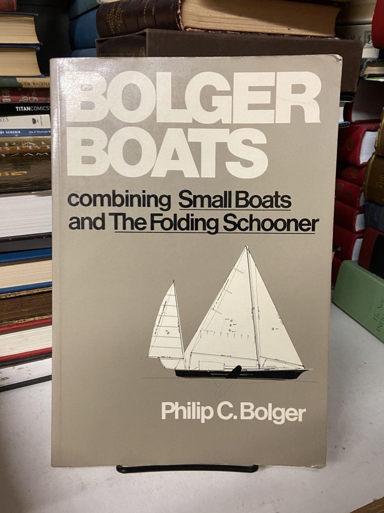 Item #69380 Bolger Boats: Combining the Small Boats and the Folding Schooner. Philip C. Bolger.