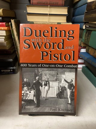 Item #69432 Dueling with the Sword and Pistol- 400 Years of One-on-One Combat. Paul Kirchner