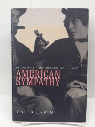 Item #69462 American Sympathy: Men, Friendship, and Literature in the New Nation. Caleb Crain