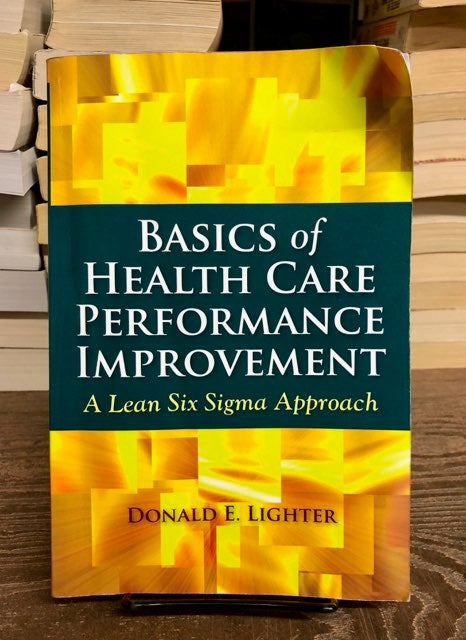 Item #69476 Basics of Health Care Performance Improvement: A Lean Six Sigma Approach. Donald E. Lighter.