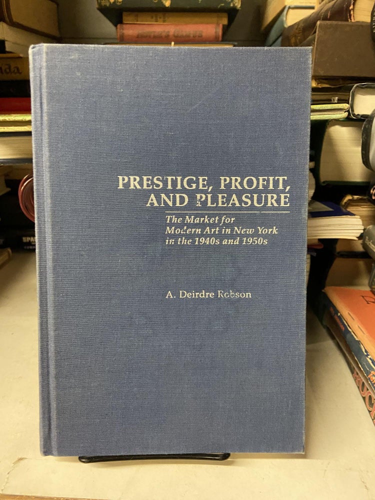 Item #69521 Prestige, Profit and Pleasure: The Market for Modern Art in New York in the 1940s and 1950s. A. Deirdre Robson.