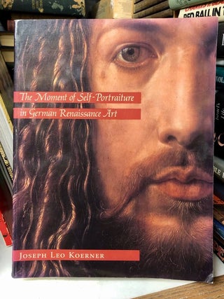 Item #69583 The Moment of Self-Portraiture in German Renaissance Art. Joseph Leo Koerner