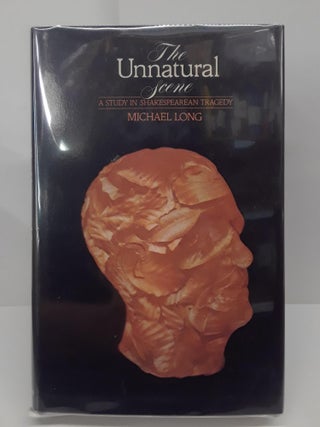 Item #69643 The Unnatural Scene: A Study in Shakespearean Tragedy. Michael Long