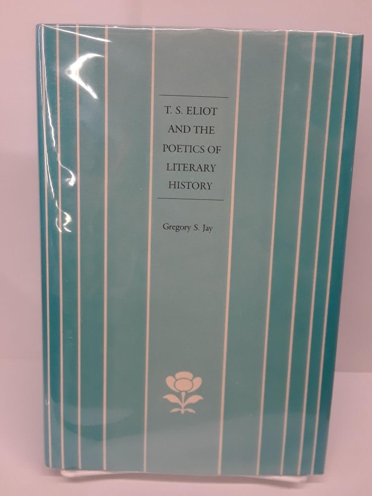 Item #69735 T.S. Eliot and the Poetics of Literary History. Gregory Jay.