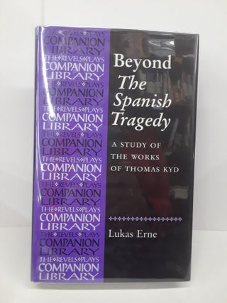Item #69754 Beyond the Spanish Tragedy: A Study of the Works of Thomas Kyd. Lukas Erne