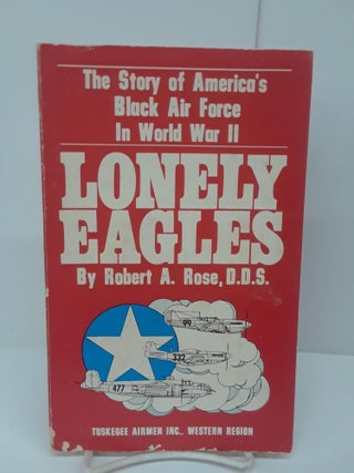 Item #69815 Lonely Eagles: The Story of America's Black Air Force in World War II. Robert Rose