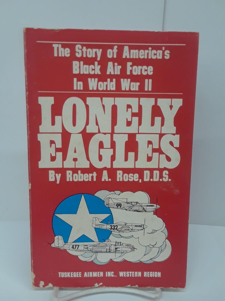 Item #69815 Lonely Eagles: The Story of America's Black Air Force in World War II. Robert Rose.