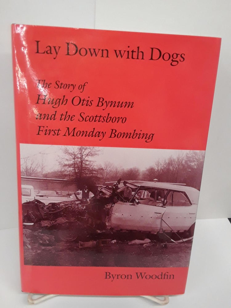 Item #70036 Lay Down With Dogs: The Story of Hugh Otis Bynum and the Scottsboro First Monday Bombing. Byron Woodfin.