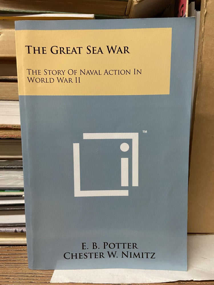 Item #70065 The Great Sea War: The Story of Naval Action in World War II. E. B. Potter, Chester W. Nimitz.