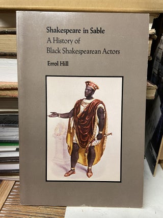 Item #70170 Shakespeare in Sable: A History of Black Shakespearean Actors. Errol Hill