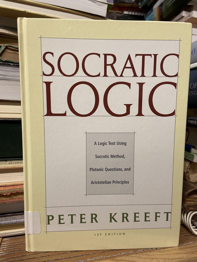 Item #70485 Socratic Logic- A Logic Text Using Socratic Method, Platonic Questions, and Aristolian Principles (1st Edition). Peter Kreeft.