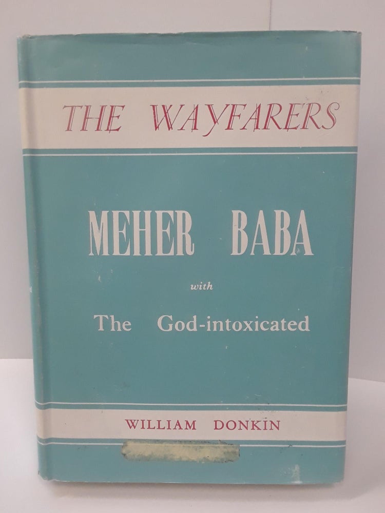 Item #70651 The Wayfarers: An Account of the Work of Meher Baba with the God-intoxicated, and also with Advanced Souls, Sadhus, and the Poor. William Donkin.