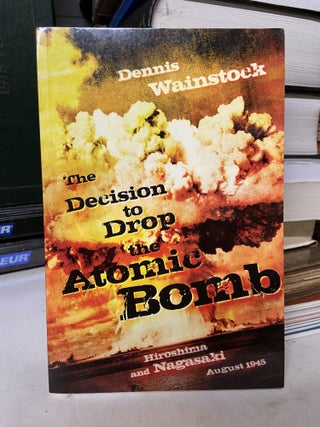 Item #70688 The Decision to Drop the Atomic Bomb: Hiroshima and Nagasaki, August 1945. Dennis...