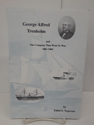 Item #71048 George Alfred Trenholm and the Company That Went to War 1861-1865. Ethel Nepveux
