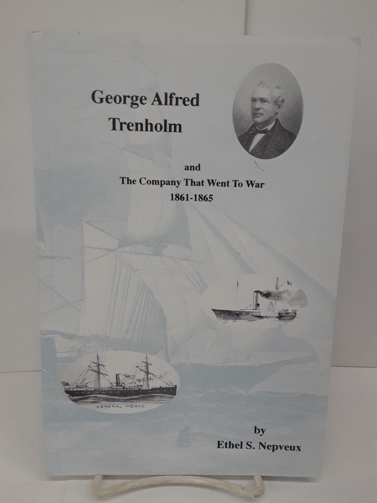 Item #71048 George Alfred Trenholm and the Company That Went to War 1861-1865. Ethel Nepveux.