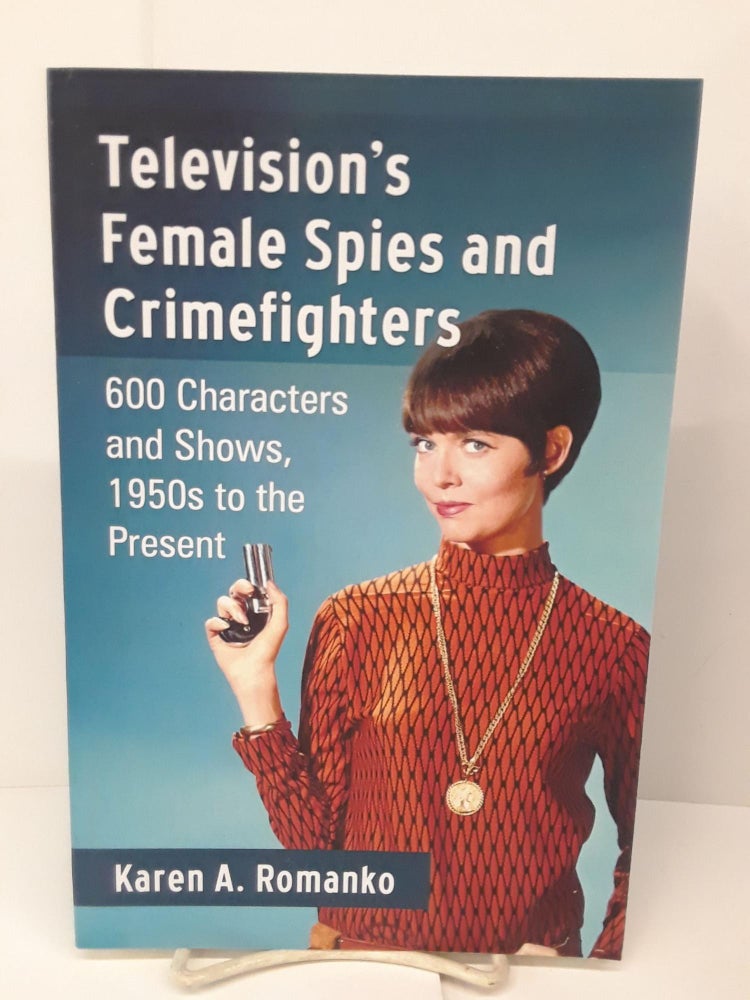 Item #71139 Television's Female Spies and Crimefighters: 600 Characters and Shows, 1950s to the Present. Karen A. Romanko.