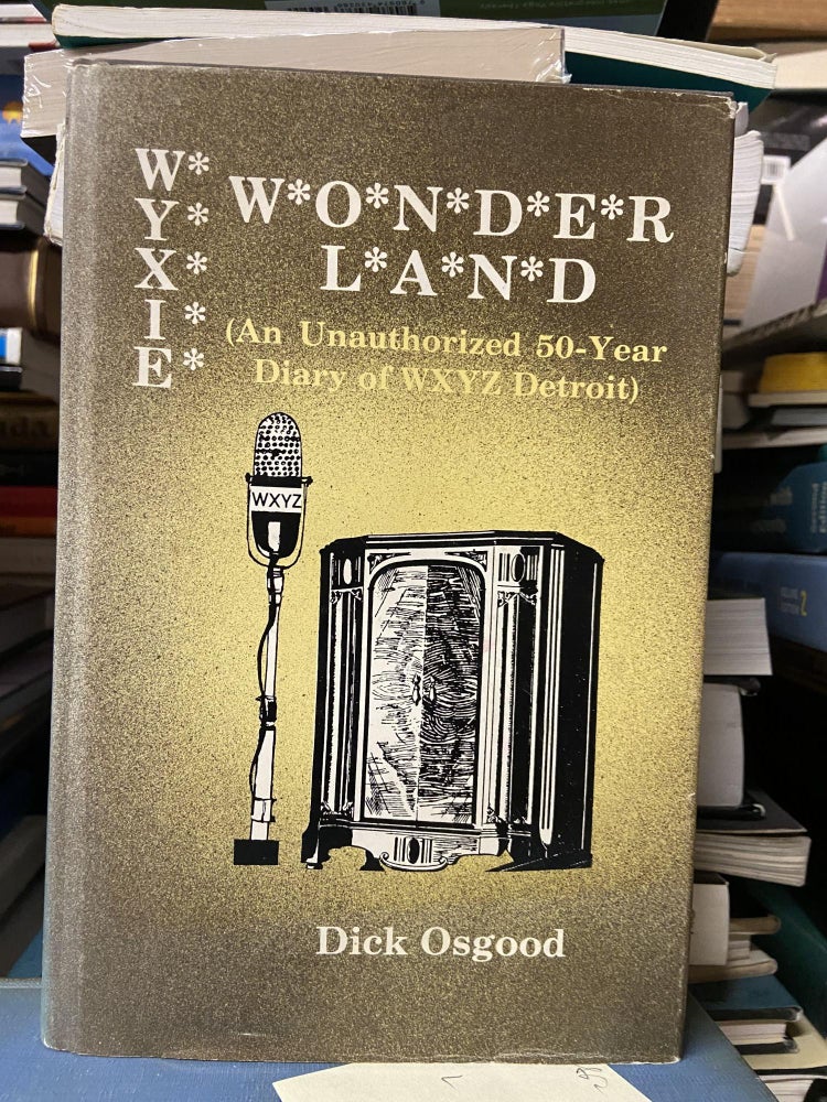 Item #71246 Wyxie Wonderland: An Unauthorized 50-Year Diary of WXYZ Detroit. Dick Osgood.