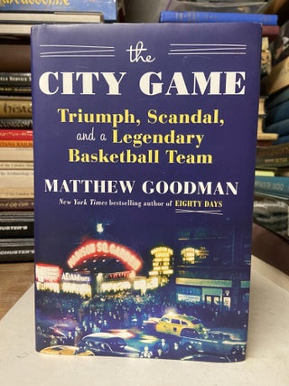 Item #71329 The City Game: Triumph, Scandal, and a Legendary Basketball Team. Matthew Goodman