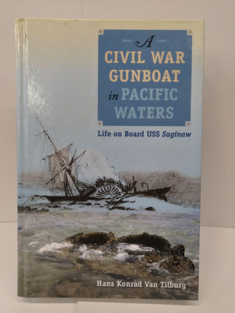 Item #71417 A Civil War Gunboat in Pacific Waters: Life on Board USS Saginaw. Hans Konrad Van Tilburg.