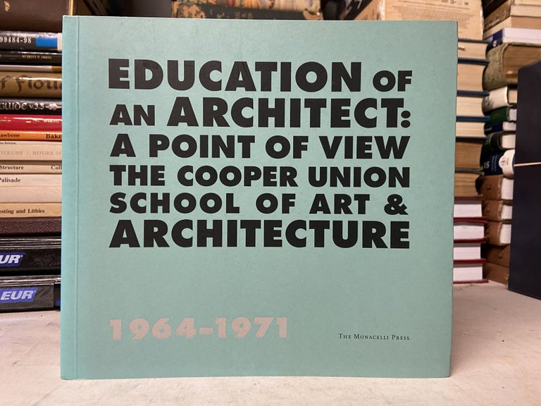 Item #71493 Education of an Architect: A Point of View the Cooper Union School of Art & Architecture, 1964-1971
