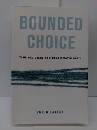 Item #71551 Bounded Choice: True Believers and Charismatic Cults. Janja Lalich