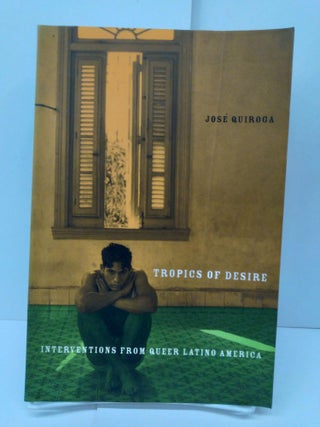 Item #71553 Tropics of Desire: Interventions from Queer Latino America. Jose A. Quiroga