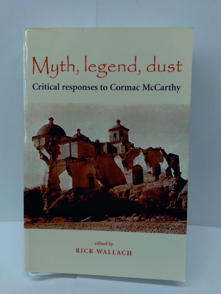 Item #71630 Myth, Legend, Dust: Critical Responses to Cormac McCarthy. Rick Wallach.