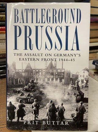 Item #71640 Battleground Prussia: The Assault on Germany's Eastern Front, 1944-45. Prit Buttar