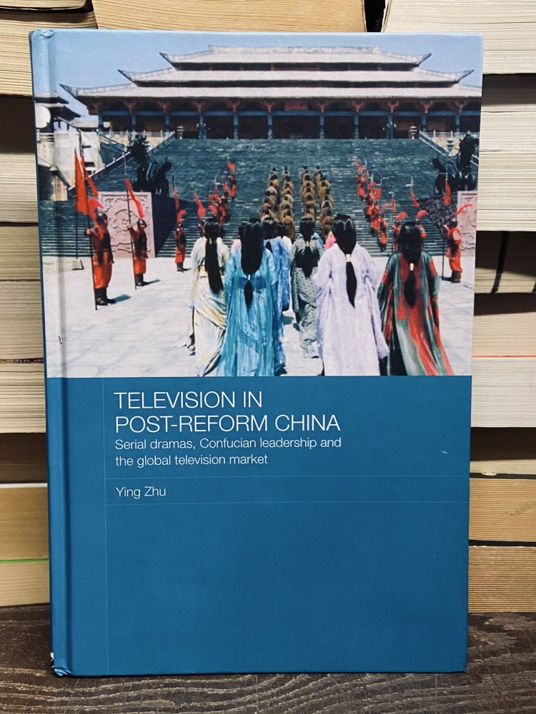 Item #71672 Television in Post-Reform China: Serial Dramas, Confucian Leadership and the Global Television Market. Ying Zhu.