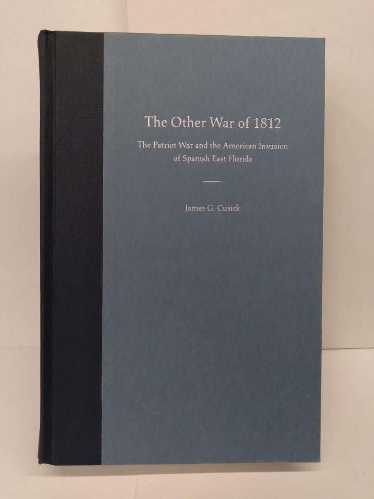 Item #71905 The Other War of 1812: The Patriot War and the American Invasion of Spanish East Florida. James Cusick.
