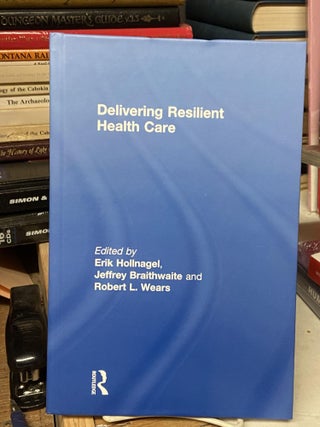 Item #71960 Delivering Resilient Health Care. Erik Hollnagel, Jeffrey Braithwaite, Robert L. Wears