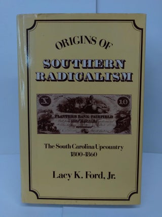 Item #72008 Origins of Southern Radicalism: The South Carolina Upcountry, 1800-1860. Lacy Ford