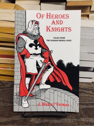 Item #72390 Of Heroes and Knights: Tales from the German Middle Ages. J. Wesley Thomas