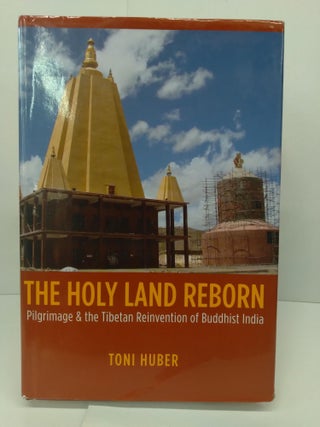 Item #72406 The Holy Land Reborn: Pilgrimage and the Tibetan Reinvention of Buddhist India. Toni...
